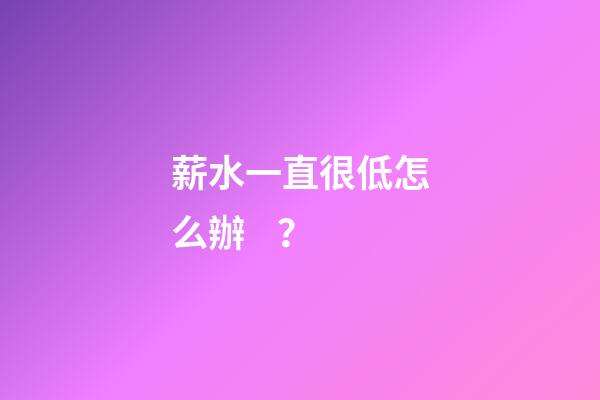 薪水一直很低怎么辦？